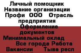 Личный помощник › Название организации ­ Профи, ООО › Отрасль предприятия ­ Оформление документов › Минимальный оклад ­ 35 000 - Все города Работа » Вакансии   . Тыва респ.,Ак-Довурак г.